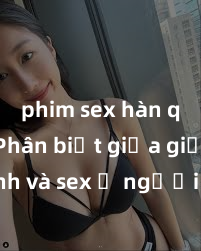 phim sex hàn quốc Phân biệt giữa giới tính và sex ở người lớn: Tìm hiểu sự khác biệt và yếu tố quyết định