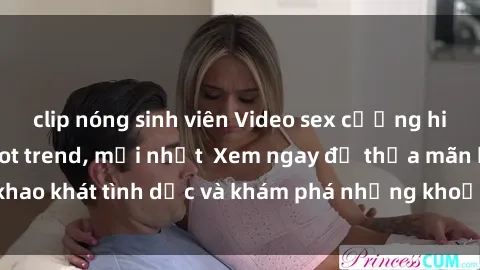 clip nóng sinh viên Video sex cưỡng hiếp vietsub đang hot trend, mới nhất  Xem ngay để thỏa mãn khao khát tình dục và khám phá những khoảnh khắc đầy kích thích.