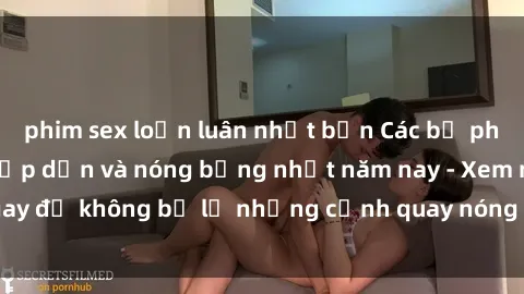 phim sex loạn luân nhật bản Các bộ phim sex Mỹ Latinh hấp dẫn và nóng bỏng nhất năm nay - Xem ngay để không bỏ lỡ những cảnh quay nóng bỏng và đầy kích thích.