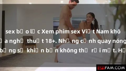 sex bạo lực Xem phim sex Việt Nam không che, đỉnh cao của nghệ thuật 18+. Những cảnh quay nóng bỏng sẽ khiến bạn không thể rời mắt. Hấp dẫn và đầy kích thích!