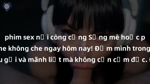 phim sex nơi công cộng Sống mê hoặc phát chát sex online không che ngay hôm nay! Đắm mình trong thế giới khêu gợi và mãnh liệt mà không cần cấm đốc. Đảm bảo không làm bạn thất vọng!