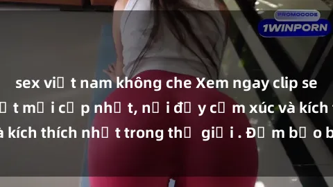 sex việt nam không che Xem ngay clip sex không che hot nhất mới cập nhật, nơi đầy cảm xúc và kích thích nhất trong thế giới . Đảm bảo bạn sẽ hài lòng!