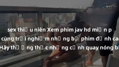 sex thiếu niên Xem phim jav hd miễn phí không giới hạn, cùng trải nghiệm những bộ phim đỉnh cao chất lượng. Hãy thưởng thức những cảnh quay nóng bỏng, đầy kích thích chỉ có trên trang web hàng đầu này