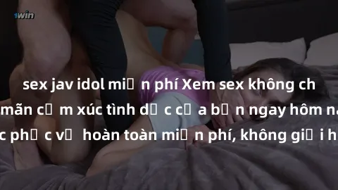 sex jav idol miễn phí Xem sex không che miễn phí để thỏa mãn cảm xúc tình dục của bạn ngay hôm nay! Được phục vụ hoàn toàn miễn phí, không giới hạn, hấp dẫn và đầy kích thích.