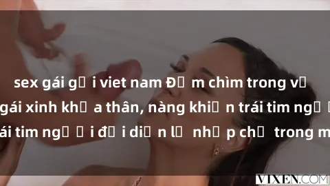 sex gái gọi viet nam Đắm chìm trong vẻ đẹp tự nhiên của gái xinh khỏa thân, nàng khiến trái tim người đối diện lỡ nhịp chỉ trong một cái nhìn.
