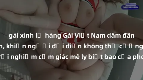 gái xinh lộ hàng Gái Việt Nam dâm đãng làm tình say đắm, khiến người đối diện không thể cưỡng lại được. Hãy trải nghiệm cảm giác mê ly biết bao của phong cách yêu đương đậm chất dân tộc!