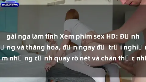 gái nga làm tình Xem phim sex HD: Đỉnh cao của sự sung sướng và thăng hoa, đến ngay để trải nghiệm những cảnh quay rõ nét và chân thực nhất. Hãy cùng khám phá!