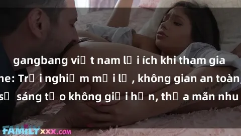 gangbang việt nam lợi ích khi tham gia sex online không che: Trải nghiệm mới lạ, không gian an toàn, sự sáng tạo không giới hạn, thỏa mãn nhu cầu tình dục của bạn.