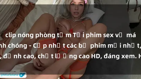 clip nóng phòng tắm Tải phim sex về máy miễn phí và nhanh chóng - Cập nhật các bộ phim mới nhất, đỉnh cao, chất lượng cao HD, đáng xem. Hãy trải nghiệm ngay!