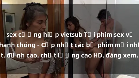 sex cưỡng hiếp vietsub Tải phim sex về máy miễn phí và nhanh chóng - Cập nhật các bộ phim mới nhất, đỉnh cao, chất lượng cao HD, đáng xem. Hãy trải nghiệm ngay!