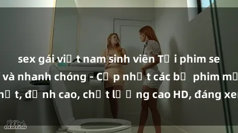 sex gái việt nam sinh viên Tải phim sex về máy miễn phí và nhanh chóng - Cập nhật các bộ phim mới nhất, đỉnh cao, chất lượng cao HD, đáng xem. Hãy trải nghiệm ngay!