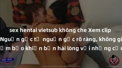 sex hentai vietsub không che Xem clip sex không che mới - Nguồn gốc từ nguồn gốc rõ ràng, không giấu giếm. Đảm bảo khiến bạn hài lòng với những cảnh quay táo bạo và đầy kích thích.
