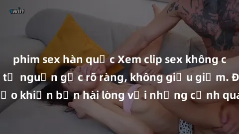 phim sex hàn quốc Xem clip sex không che mới - Nguồn gốc từ nguồn gốc rõ ràng, không giấu giếm. Đảm bảo khiến bạn hài lòng với những cảnh quay táo bạo và đầy kích thích.