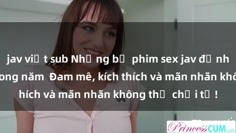 jav việt sub Những bộ phim sex jav đỉnh cao phải xem trong năm  Đam mê, kích thích và mãn nhãn không thể chối từ!