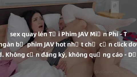 sex quay lén Tải Phim JAV Miễn Phí - Thưởng thức hàng ngàn bộ phim JAV hot nhất chỉ cần click download. Không cần đăng ký, không quảng cáo - Dễ dàng tải về và xem online!