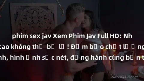 phim sex jav Xem Phim Jav Full HD: Những bộ phim đỉnh cao không thể bỏ lỡ! Đảm bảo chất lượng ổn định, hình ảnh sắc nét, đồng hành cùng bạn trong những giây phút thư giãn!