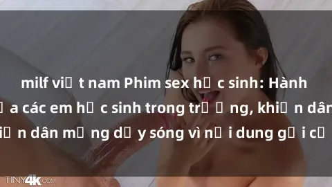 milf việt nam Phim sex học sinh: Hành động nóng bỏng của các em học sinh trong trường, khiến dân mạng dậy sóng vì nội dung gợi cảm và kích thích.