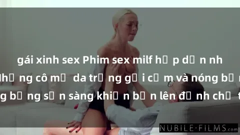 gái xinh sex Phim sex milf hấp dẫn nhất mọi thời đại: Những cô mẹ da trắng gợi cảm và nóng bỏng sẵn sàng khiến bạn lên đỉnh chỉ trong chớp mắt!