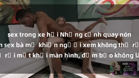 sex trong xe hơi Những cảnh quay nóng bỏng trong phim sex bà mẹ khiến người xem không thể rời mắt khỏi màn hình, đảm bảo không làm bạn thất vọng!