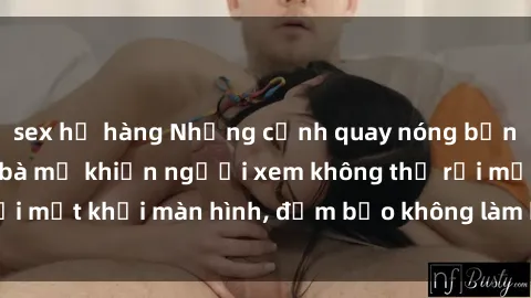 sex họ hàng Những cảnh quay nóng bỏng trong phim sex bà mẹ khiến người xem không thể rời mắt khỏi màn hình, đảm bảo không làm bạn thất vọng!