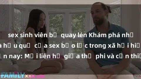sex sinh viên bị quay lén Khám phá những nguyên nhân và hậu quả của sex bạo lực trong xã hội hiện nay: Mối liên hệ giữa thị phi và cần thiết phải ngăn chặn.