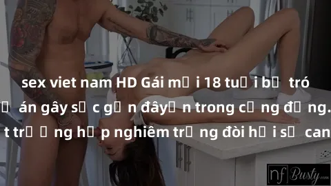 sex viet nam HD Gái mới 18 tuổi bị trói và bị hiếp dâm: Vụ án gây sốc gần đâyến trong cộng đồng. Đây là một trường hợp nghiêm trọng đòi hỏi sự can thiệp mạnh mẽ từ phía công lý.