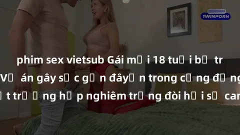 phim sex vietsub Gái mới 18 tuổi bị trói và bị hiếp dâm: Vụ án gây sốc gần đâyến trong cộng đồng. Đây là một trường hợp nghiêm trọng đòi hỏi sự can thiệp mạnh mẽ từ phía công lý.