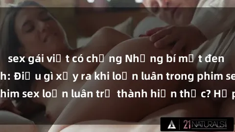 sex gái việt có chồng Những bí mật đen tối trong gia đình: Điều gì xảy ra khi loạn luân trong phim sex loạn luân trở thành hiện thực? Hấp dẫn và gây sốc!