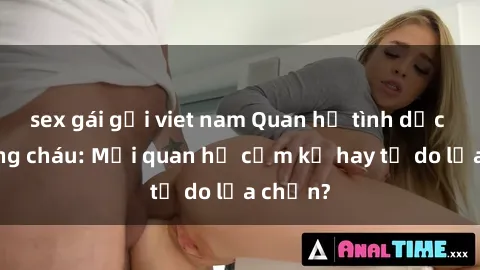sex gái gọi viet nam Quan hệ tình dục giữa ông cháu: Mối quan hệ cấm kỵ hay tự do lựa chọn?