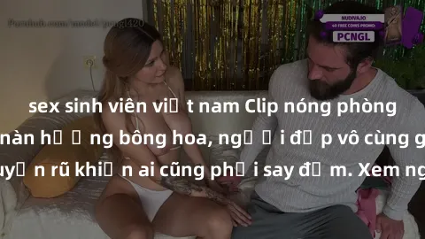 sex sinh viên việt nam Clip nóng phòng tắm: Hít thở nồng nàn hương bông hoa, người đẹp vô cùng gợi cảm và quyến rũ khiến ai cũng phải say đắm. Xem ngay để trải nghiệm điều đặc biệt!