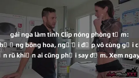 gái nga làm tình Clip nóng phòng tắm: Hít thở nồng nàn hương bông hoa, người đẹp vô cùng gợi cảm và quyến rũ khiến ai cũng phải say đắm. Xem ngay để trải nghiệm điều đặc biệt!