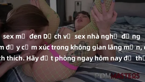 sex mỹ đen Dịch vụ sex nhà nghỉ đẳng cấp: Trải nghiệm đầy cảm xúc trong không gian lãng mạn, đầy kích thích. Hãy đặt phòng ngay hôm nay để thỏa mãn khát khao của bạn!