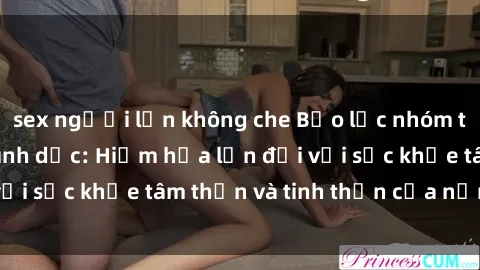 sex người lớn không che Bạo lực nhóm trong các hành vi tình dục: Hiểm họa lớn đối với sức khỏe tâm thần và tinh thần của nạn nhân.