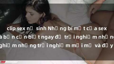 clip sex nữ sinh Những bí mật của sex nhóm không che mà bạn cần biết ngay để trải nghiệm những trải nghiệm mới mẻ và đầy kích thích.