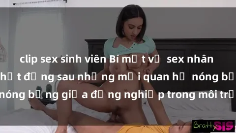 clip sex sinh viên Bí mật về sex nhân viên văn phòng: Sự thật đằng sau những mối quan hệ nóng bỏng giữa đồng nghiệp trong môi trường làm việc.