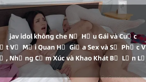 jav idol không che Nữ Hầu Gái và Cuộc Sống Của Họ: Bí Mật Về Mối Quan Hệ Giữa Sex và Sự Phục Vụ, Những Cảm Xúc và Khao Khát Bị Lẫn Lộn Trong Lĩnh Vực Này.