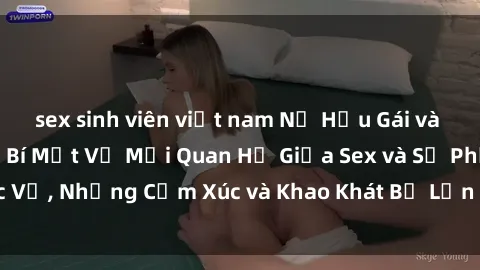 sex sinh viên việt nam Nữ Hầu Gái và Cuộc Sống Của Họ: Bí Mật Về Mối Quan Hệ Giữa Sex và Sự Phục Vụ, Những Cảm Xúc và Khao Khát Bị Lẫn Lộn Trong Lĩnh Vực Này.