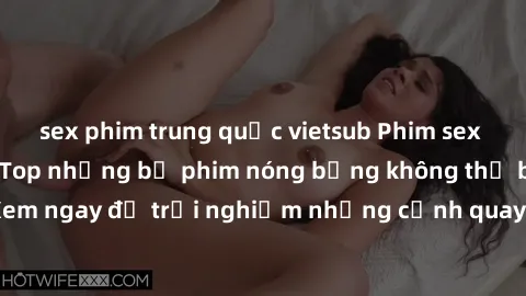 sex phim trung quốc vietsub Phim sex châu Âu đỉnh cao: Top những bộ phim nóng bỏng không thể bỏ qua! Xem ngay để trải nghiệm những cảnh quay đầy kích thích và cuồng nhiệt.