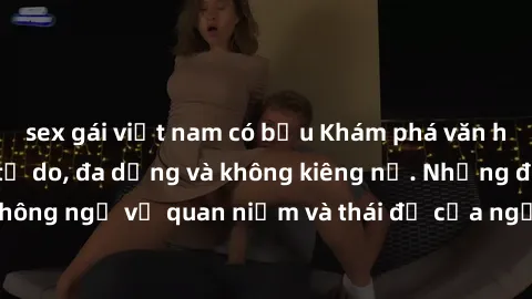 sex gái việt nam có bầu Khám phá văn hóa sex Bắc Âu: Sự tự do, đa dạng và không kiêng nể. Những điều không ngờ về quan niệm và thái độ của người Bắc Âu đối với tình dục.