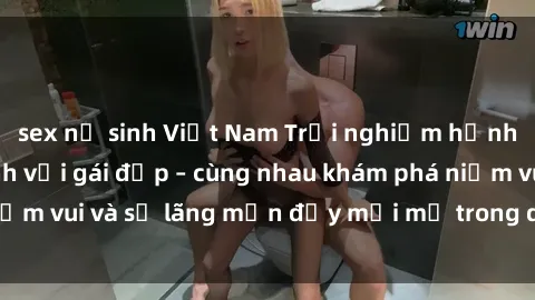 sex nữ sinh Việt Nam Trải nghiệm hạnh phúc khi làm tình với gái đẹp – cùng nhau khám phá niềm vui và sự lãng mạn đầy mới mẻ trong quan hệ của bạn.