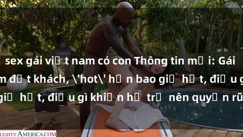 sex gái việt nam có con Thông tin mới: Gái call girl Việt Nam đắt khách, 'hot' hơn bao giờ hết, điều gì khiến họ trở nên quyến rũ và đáng chú ý?