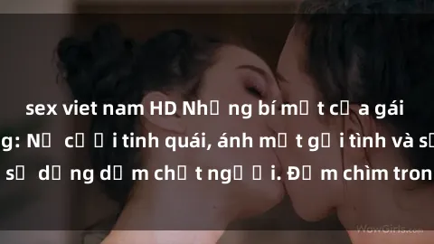 sex viet nam HD Những bí mật của gái Việt Nam dâm đãng: Nụ cười tinh quái, ánh mắt gợi tình và sự dụng dẫm chết người. Đắm chìm trong vòng xoay đam mê!