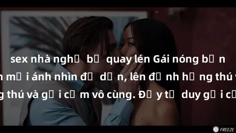 sex nhà nghỉ bị quay lén Gái nóng bỏng khỏa thân khiến mọi ánh nhìn đổ dồn, lên đỉnh hứng thú và gợi cảm vô cùng. Đầy tư duy gợi cảm và quyến rũ.
