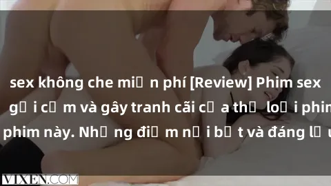 sex không che miễn phí [Review] Phim sex loli: Đánh giá về sự gợi cảm và gây tranh cãi của thể loại phim này. Những điểm nổi bật và đáng lưu ý khi xem phim loli.