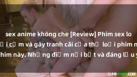 sex anime không che [Review] Phim sex loli: Đánh giá về sự gợi cảm và gây tranh cãi của thể loại phim này. Những điểm nổi bật và đáng lưu ý khi xem phim loli.