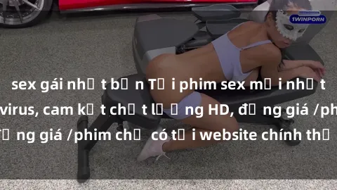 sex gái nhật bản Tải phim sex mới nhất cực nhanh không virus, cam kết chất lượng HD, đồng giá /phim chỉ có tại website chính thức. Đặt ngay!