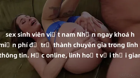 sex sinh viên việt nam Nhận ngay khoá học lập trình Java miễn phí để trở thành chuyên gia trong lĩnh vực công nghệ thông tin. Học online, linh hoạt với thời gian, không giới hạn địa điểm. Đăng ký ngay