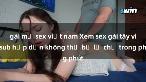 gái mỹ sex việt nam Xem sex gái tây vietsub hấp dẫn không thể bỏ lỡ chỉ trong phút