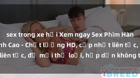 sex trong xe hơi Xem ngay Sex Phim Hàn Quốc Vietsub Đỉnh Cao - Chất lượng HD, cập nhật liên tục, đủ mọi thể loại, hấp dẫn không thể bỏ qua!