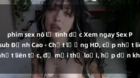 phim sex nô lệ tình dục Xem ngay Sex Phim Hàn Quốc Vietsub Đỉnh Cao - Chất lượng HD, cập nhật liên tục, đủ mọi thể loại, hấp dẫn không thể bỏ qua!